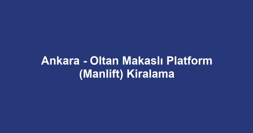Ankara - Oltan Makaslı Platform (Manlift) Kiralama