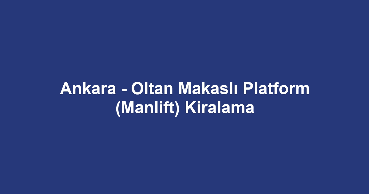 Ankara - Oltan Makaslı Platform (Manlift) Kiralama