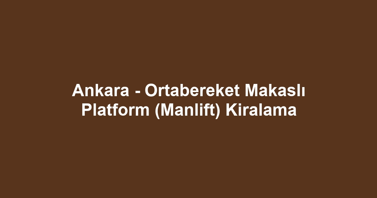 Ankara - Ortabereket Makaslı Platform (Manlift) Kiralama