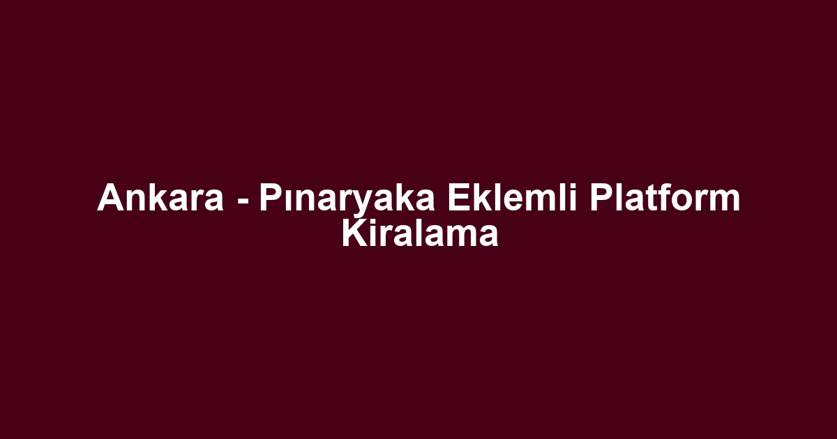 Ankara - Pınaryaka Eklemli Platform Kiralama