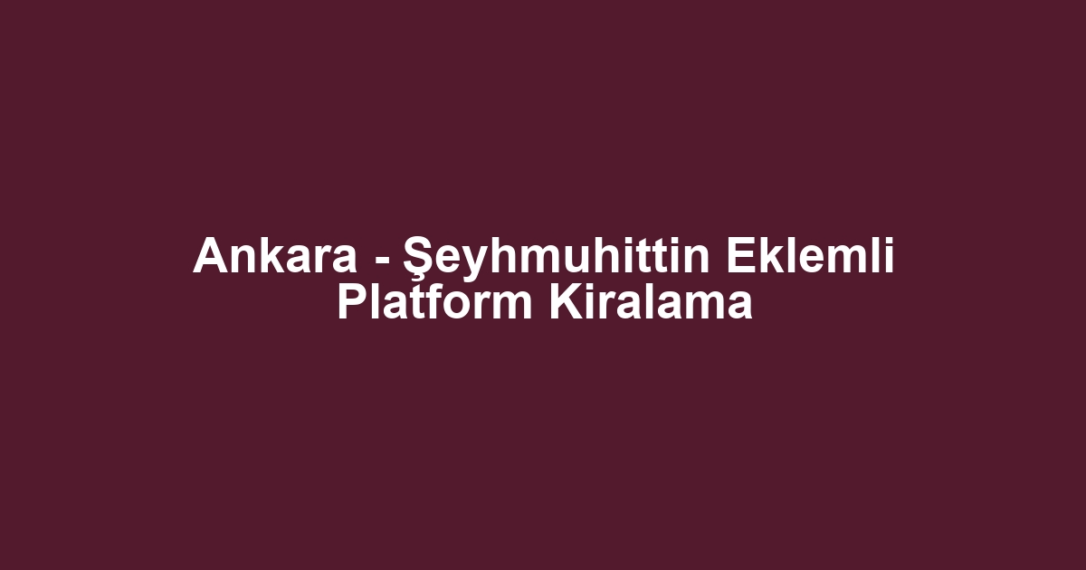 Ankara - Şeyhmuhittin Eklemli Platform Kiralama