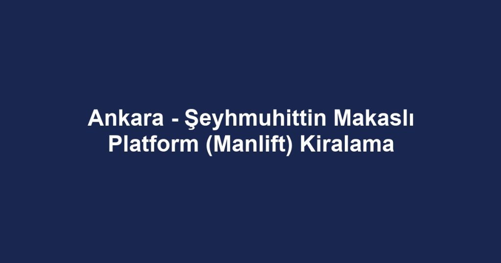 Ankara - Şeyhmuhittin Makaslı Platform (Manlift) Kiralama