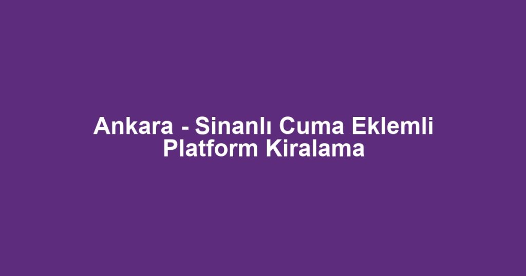 Ankara - Sinanlı Cuma Eklemli Platform Kiralama