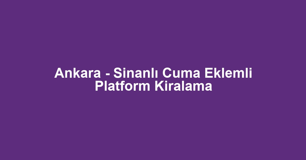 Ankara - Sinanlı Cuma Eklemli Platform Kiralama