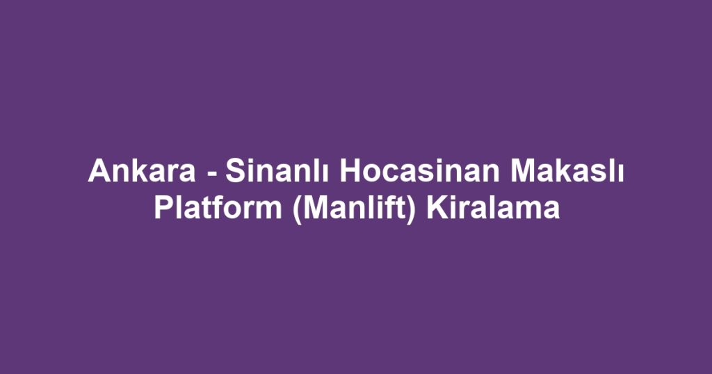 Ankara - Sinanlı Hocasinan Makaslı Platform (Manlift) Kiralama