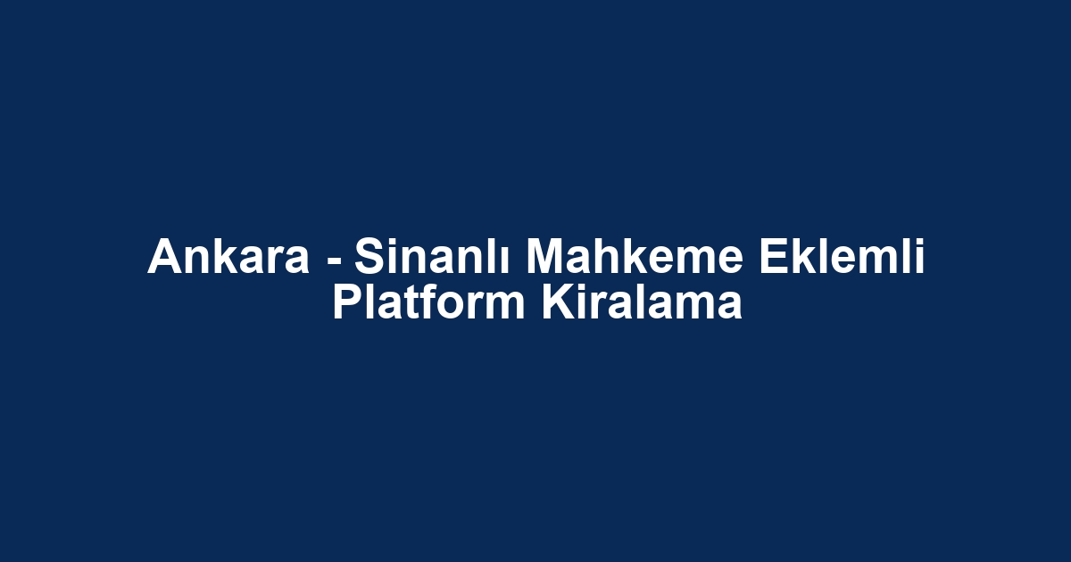 Ankara - Sinanlı Mahkeme Eklemli Platform Kiralama