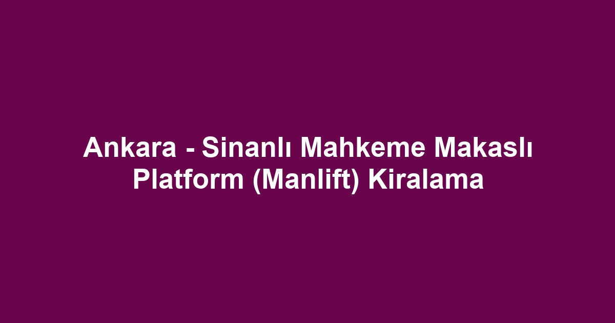 Ankara - Sinanlı Mahkeme Makaslı Platform (Manlift) Kiralama