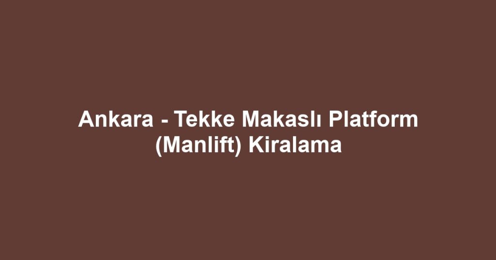 Ankara - Tekke Makaslı Platform (Manlift) Kiralama