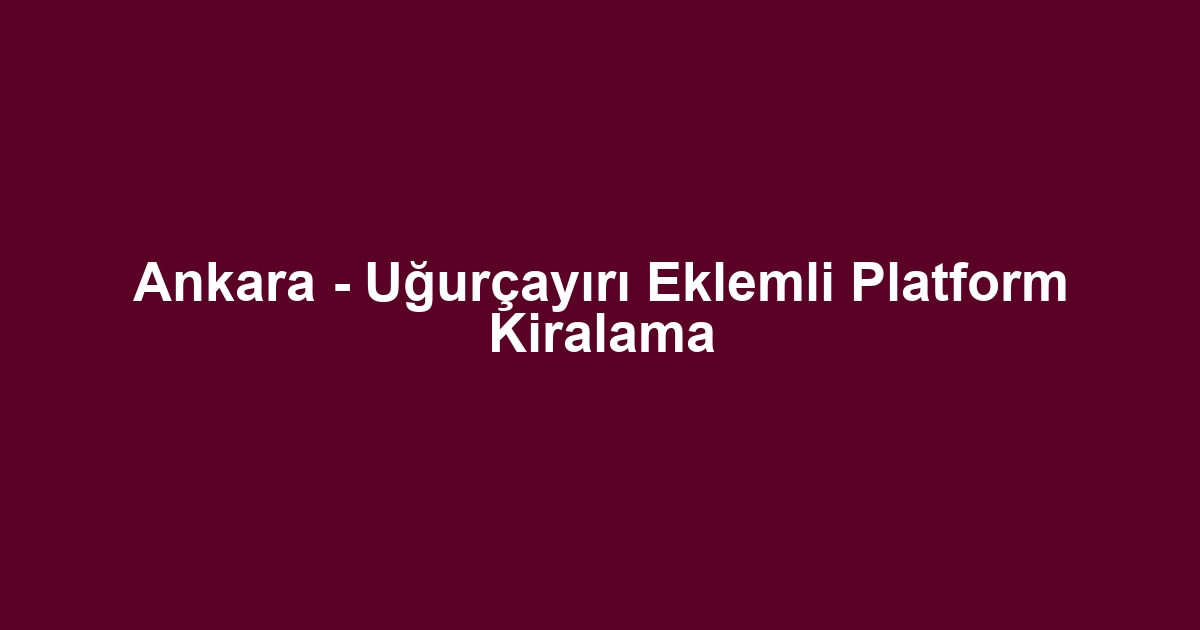 Ankara - Uğurçayırı Eklemli Platform Kiralama