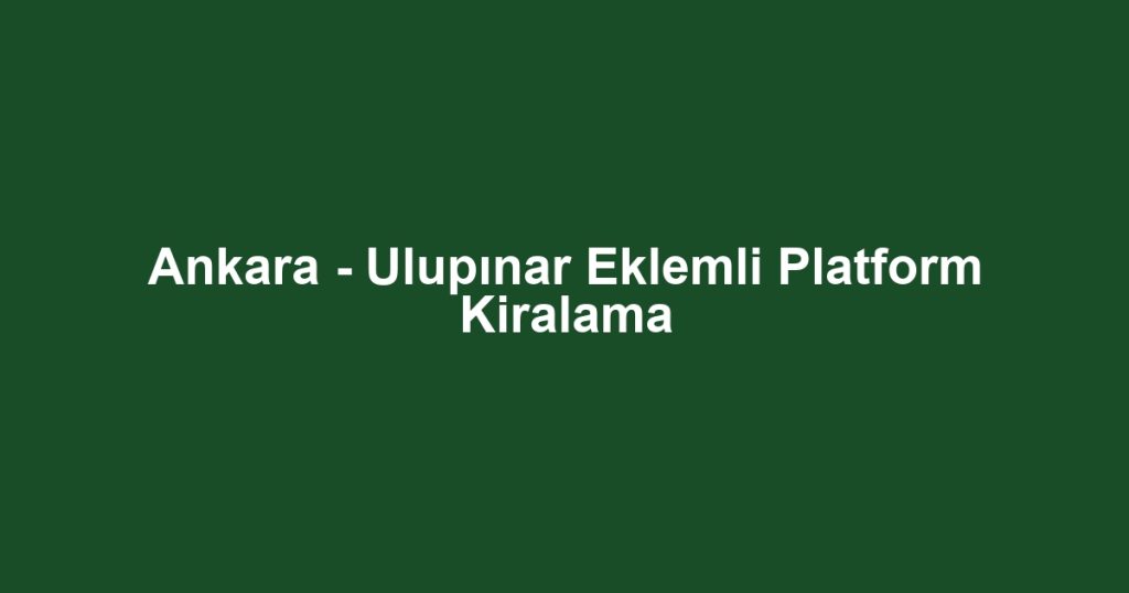Ankara - Ulupınar Eklemli Platform Kiralama