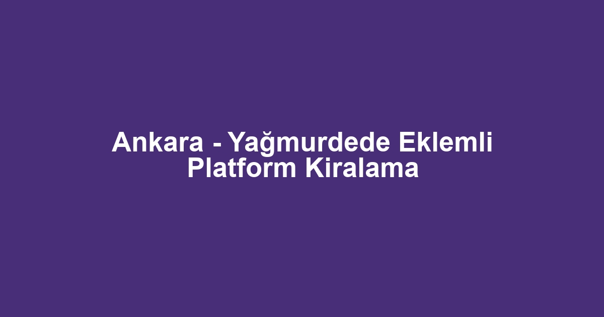 Ankara - Yağmurdede Eklemli Platform Kiralama