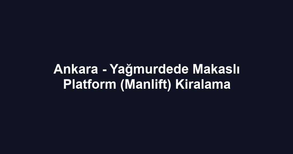 Ankara - Yağmurdede Makaslı Platform (Manlift) Kiralama
