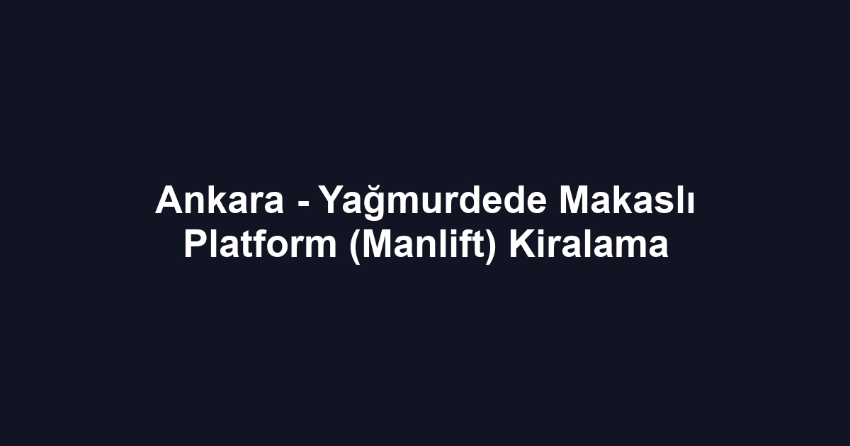 Ankara - Yağmurdede Makaslı Platform (Manlift) Kiralama