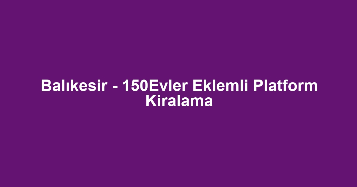 Balıkesir - 150Evler Eklemli Platform Kiralama