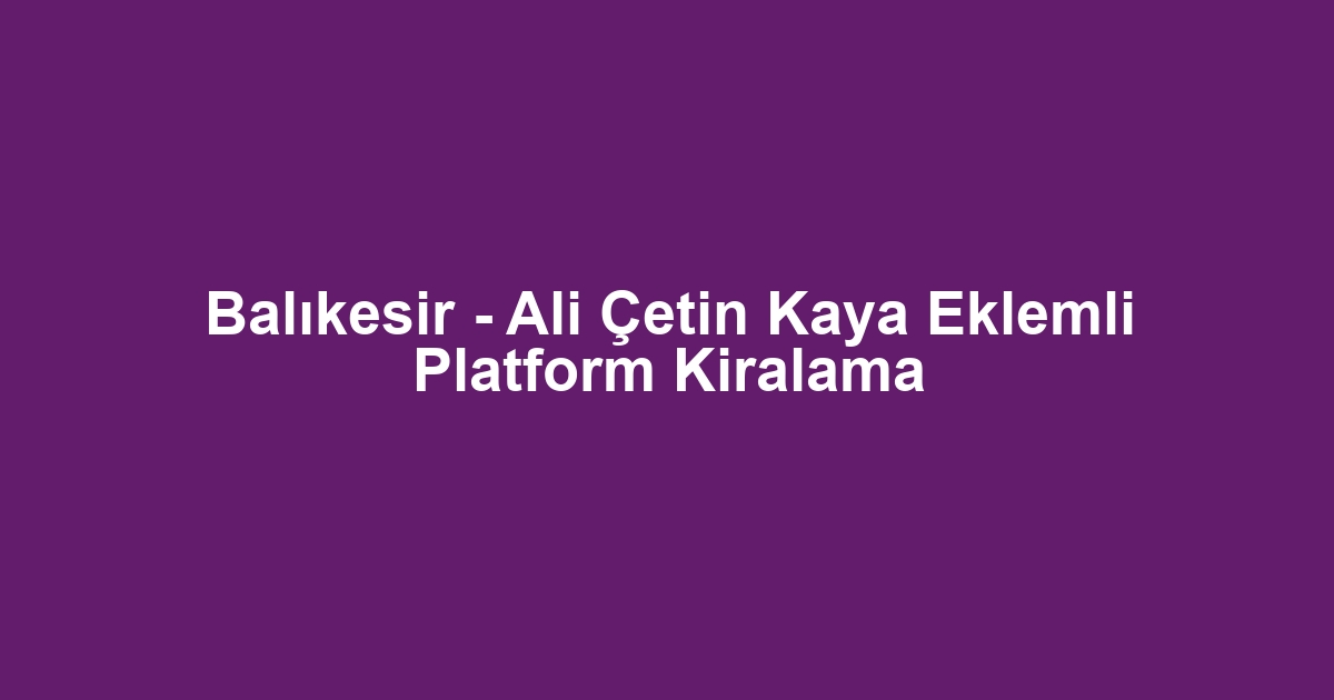 Balıkesir - Ali Çetin Kaya Eklemli Platform Kiralama