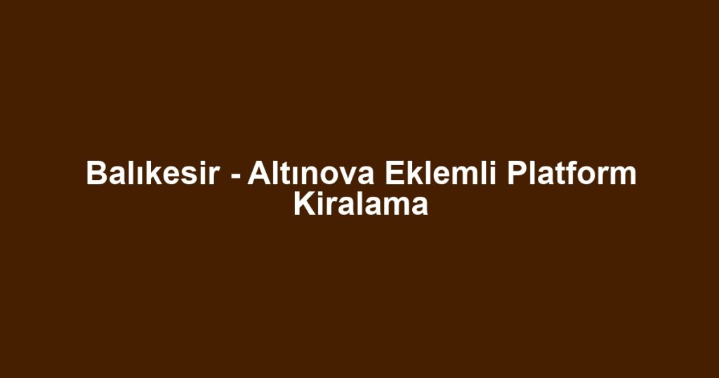 Balıkesir - Altınova Eklemli Platform Kiralama
