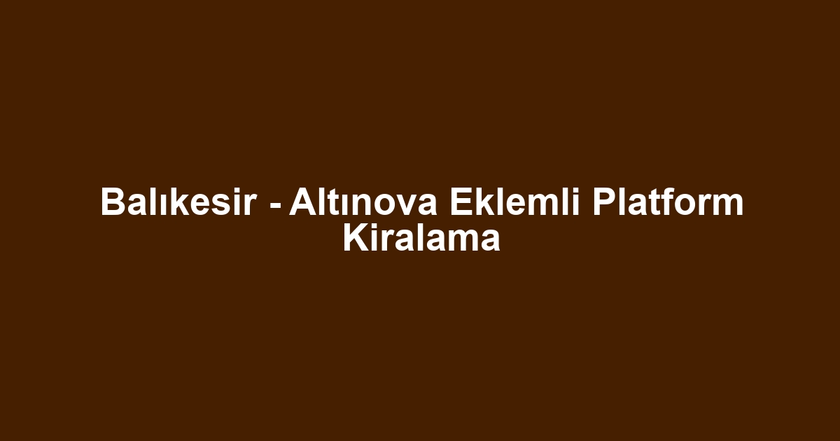 Balıkesir - Altınova Eklemli Platform Kiralama
