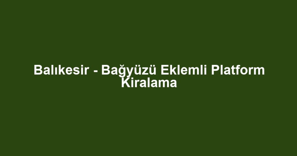 Balıkesir - Bağyüzü Eklemli Platform Kiralama