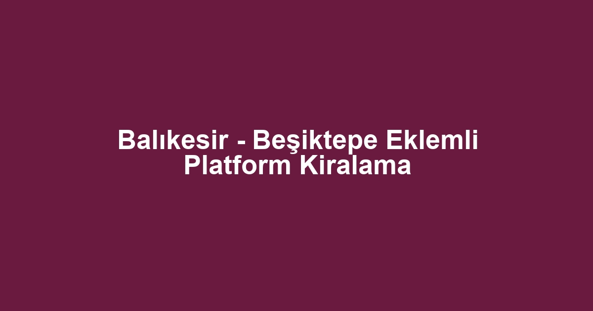 Balıkesir - Beşiktepe Eklemli Platform Kiralama