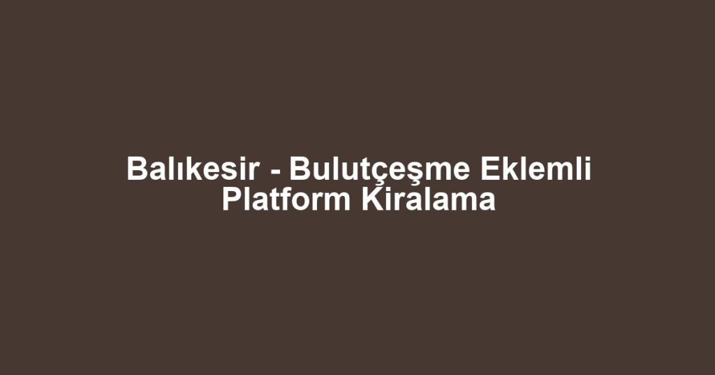 Balıkesir - Bulutçeşme Eklemli Platform Kiralama