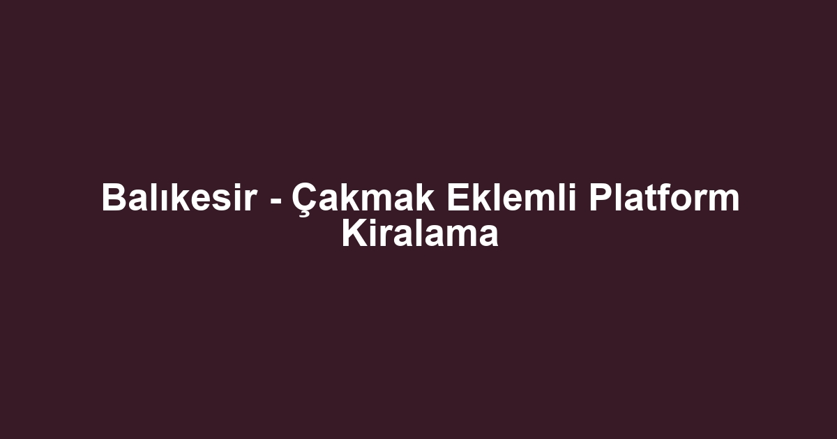 Balıkesir - Çakmak Eklemli Platform Kiralama