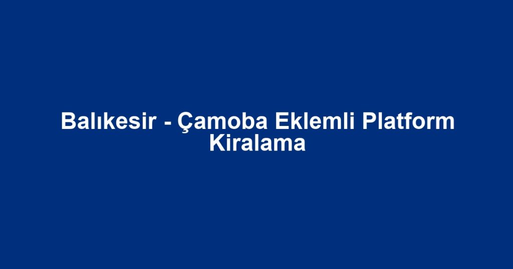 Balıkesir - Çamoba Eklemli Platform Kiralama