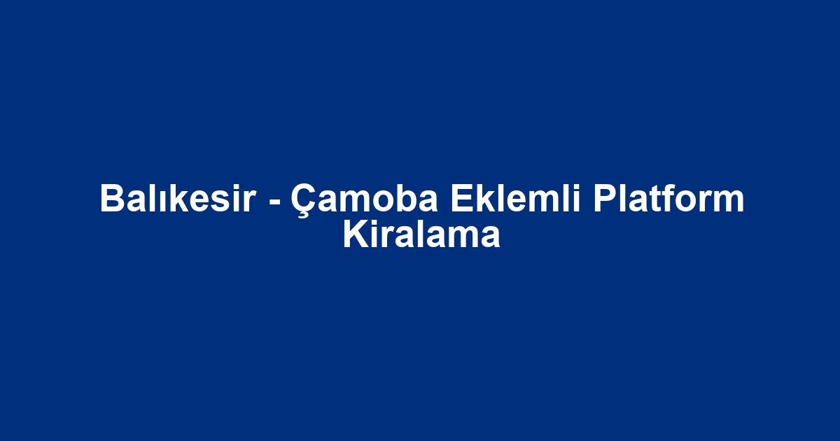 Balıkesir - Çamoba Eklemli Platform Kiralama