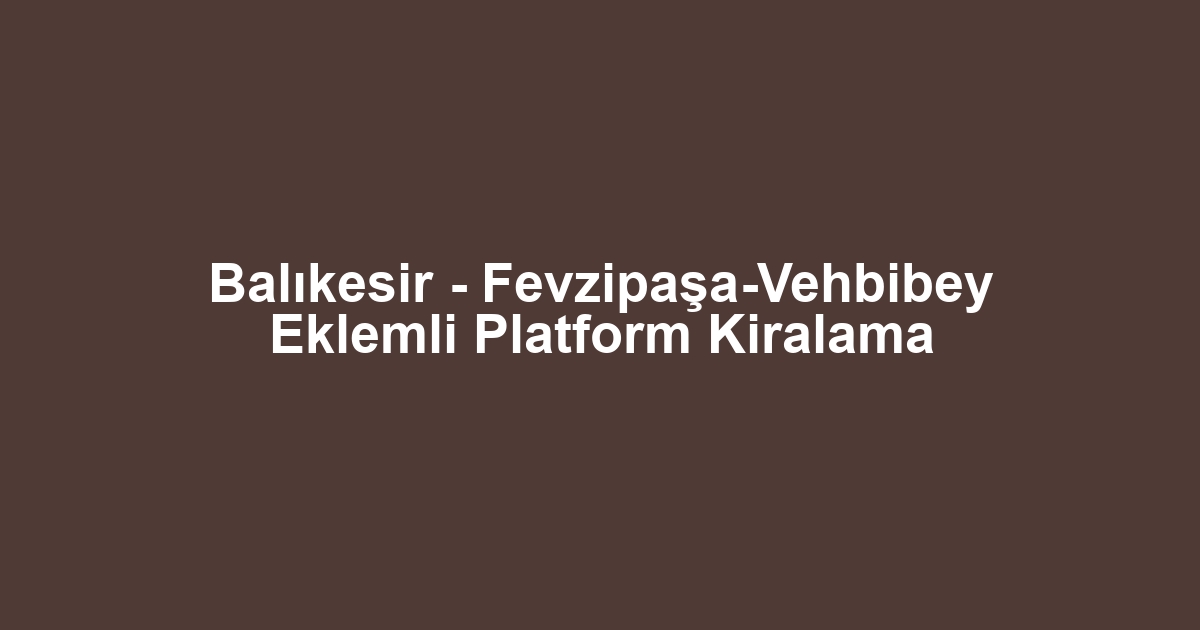 Balıkesir - Fevzipaşa-Vehbibey Eklemli Platform Kiralama