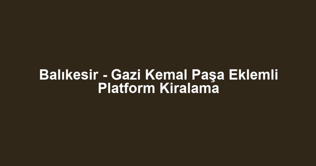 Balıkesir - Gazi Kemal Paşa Eklemli Platform Kiralama