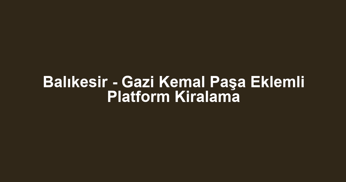 Balıkesir - Gazi Kemal Paşa Eklemli Platform Kiralama