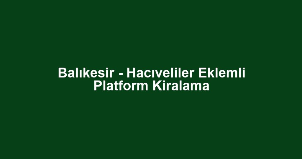 Balıkesir - Hacıveliler Eklemli Platform Kiralama
