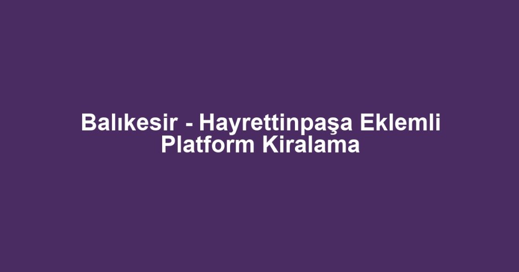 Balıkesir - Hayrettinpaşa Eklemli Platform Kiralama