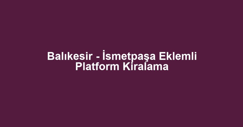 Balıkesir - İsmetpaşa Eklemli Platform Kiralama