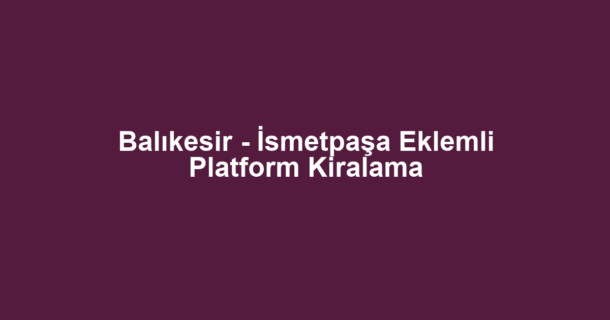 Balıkesir - İsmetpaşa Eklemli Platform Kiralama