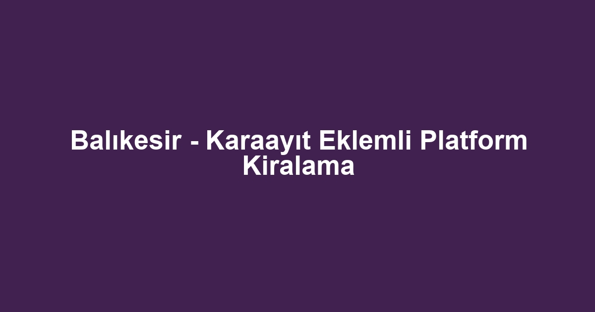 Balıkesir - Karaayıt Eklemli Platform Kiralama