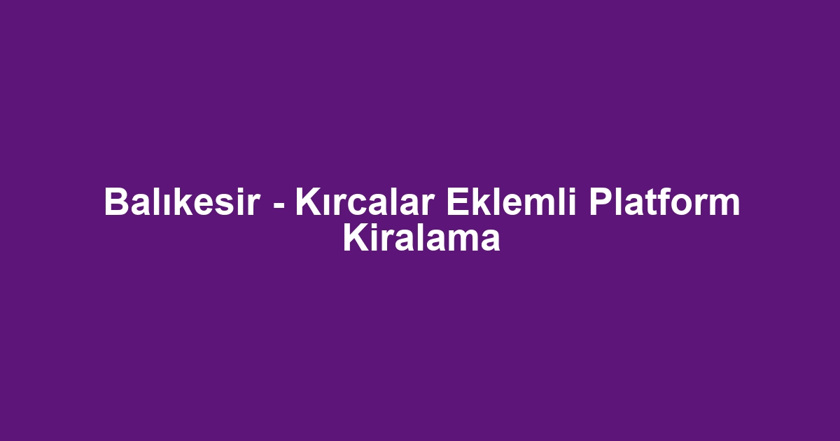 Balıkesir - Kırcalar Eklemli Platform Kiralama
