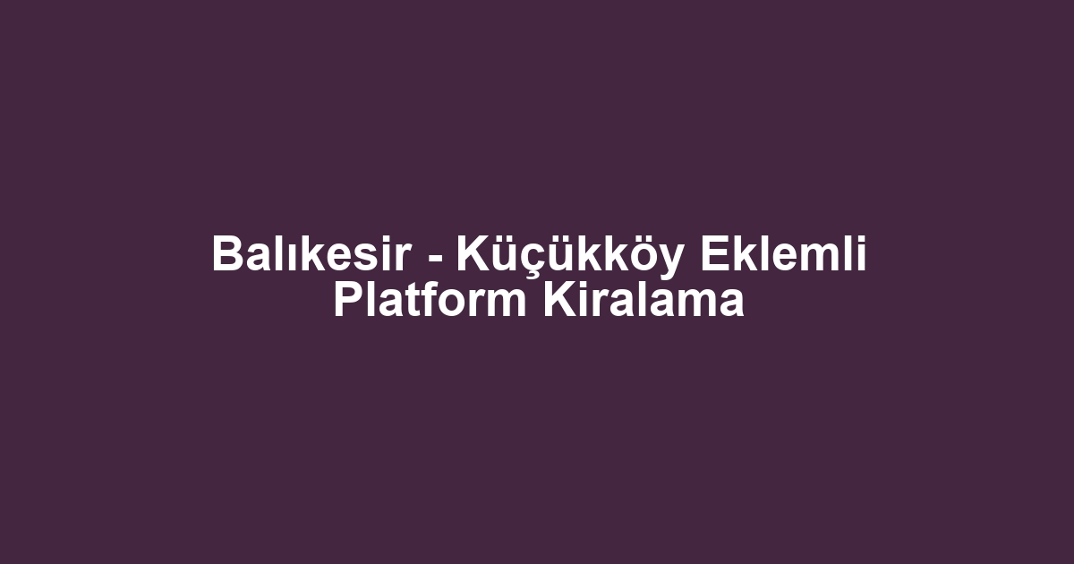 Balıkesir - Küçükköy Eklemli Platform Kiralama