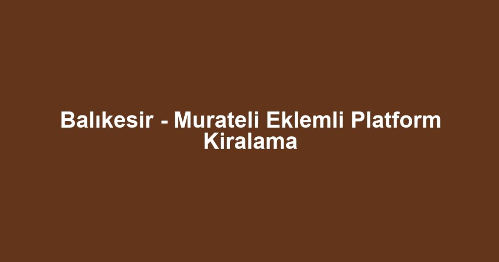 Balıkesir - Murateli Eklemli Platform Kiralama
