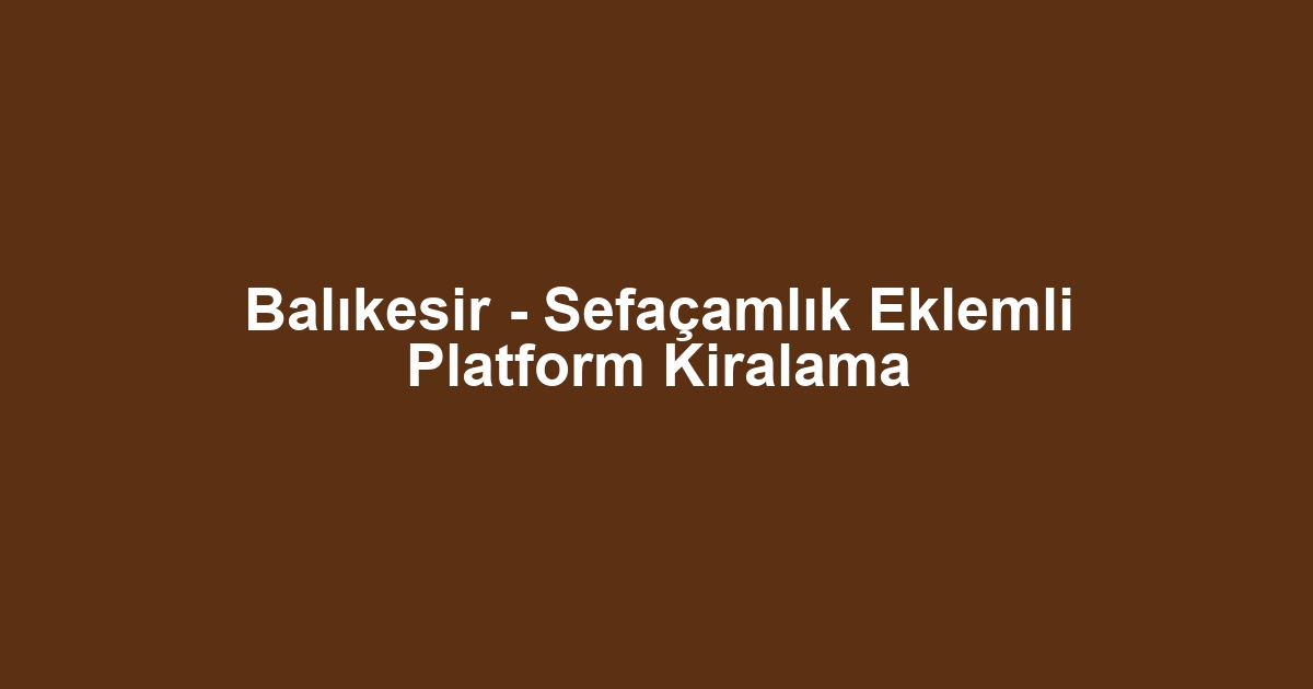 Balıkesir - Sefaçamlık Eklemli Platform Kiralama