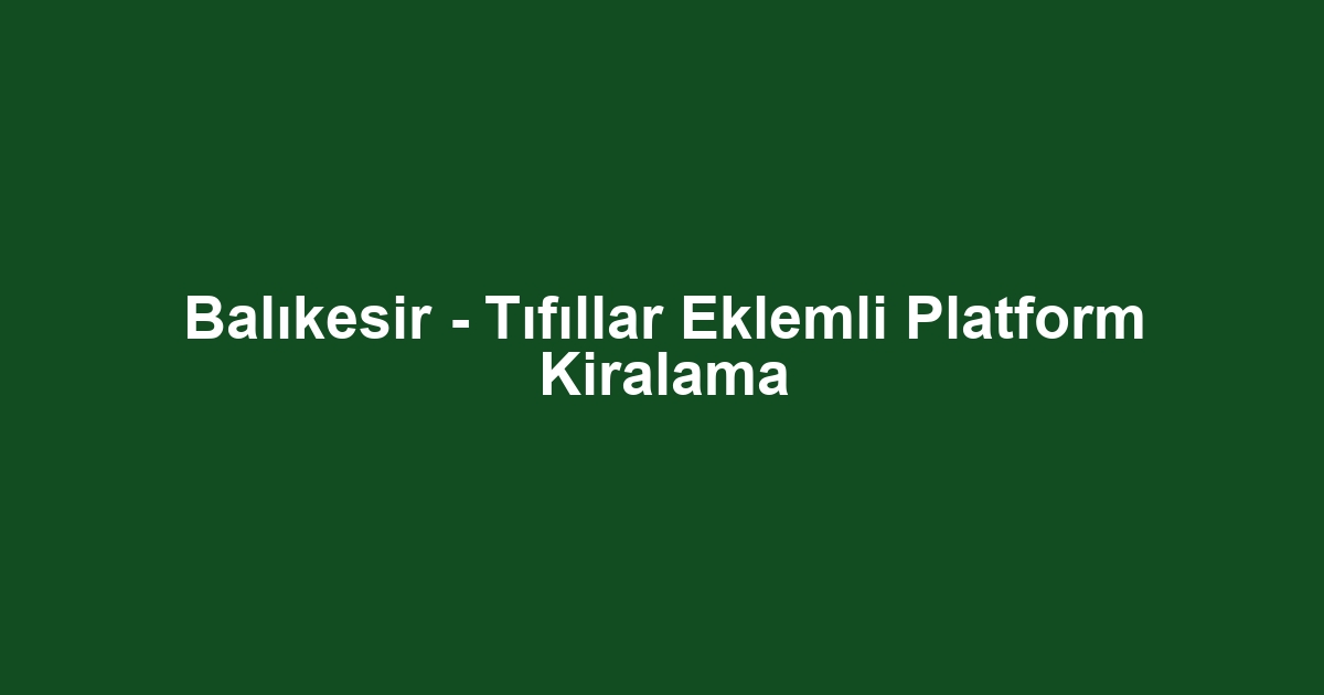 Balıkesir - Tıfıllar Eklemli Platform Kiralama