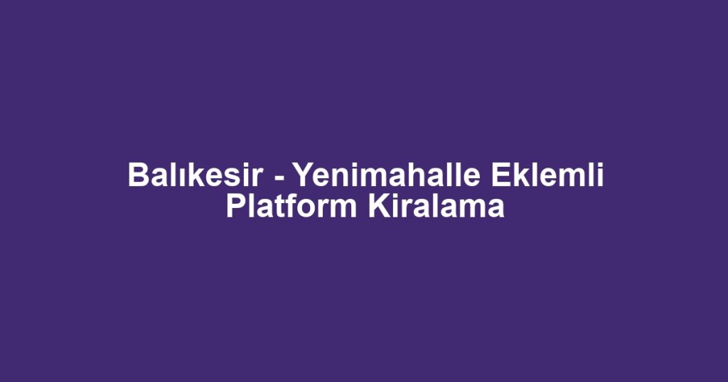 Balıkesir - Yenimahalle Eklemli Platform Kiralama