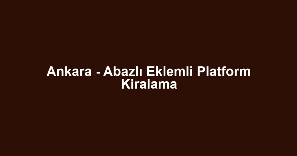 Ankara - Abazlı Eklemli Platform Kiralama