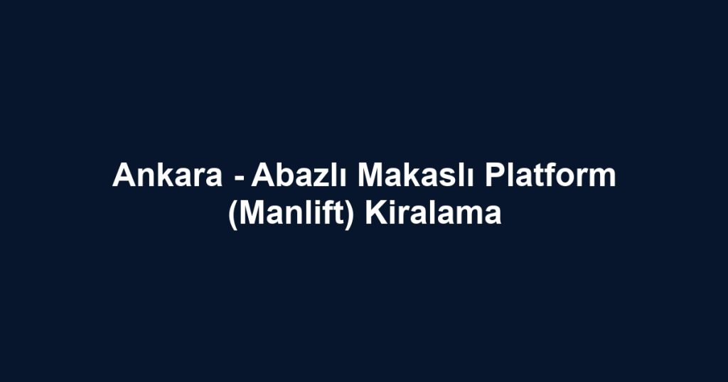 Ankara - Abazlı Makaslı Platform (Manlift) Kiralama