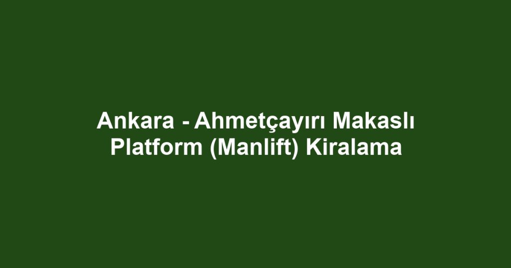 Ankara - Ahmetçayırı Makaslı Platform (Manlift) Kiralama