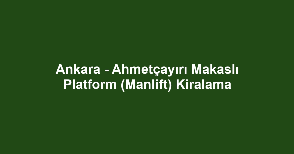 Ankara - Ahmetçayırı Makaslı Platform (Manlift) Kiralama