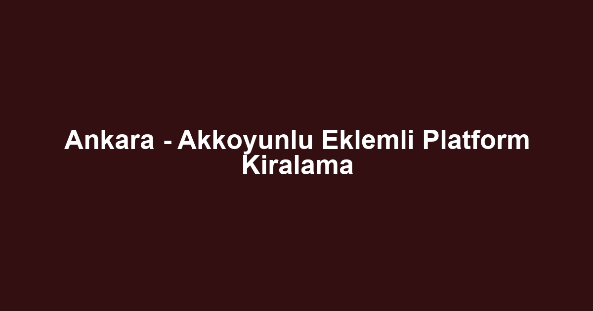 Ankara - Akkoyunlu Eklemli Platform Kiralama