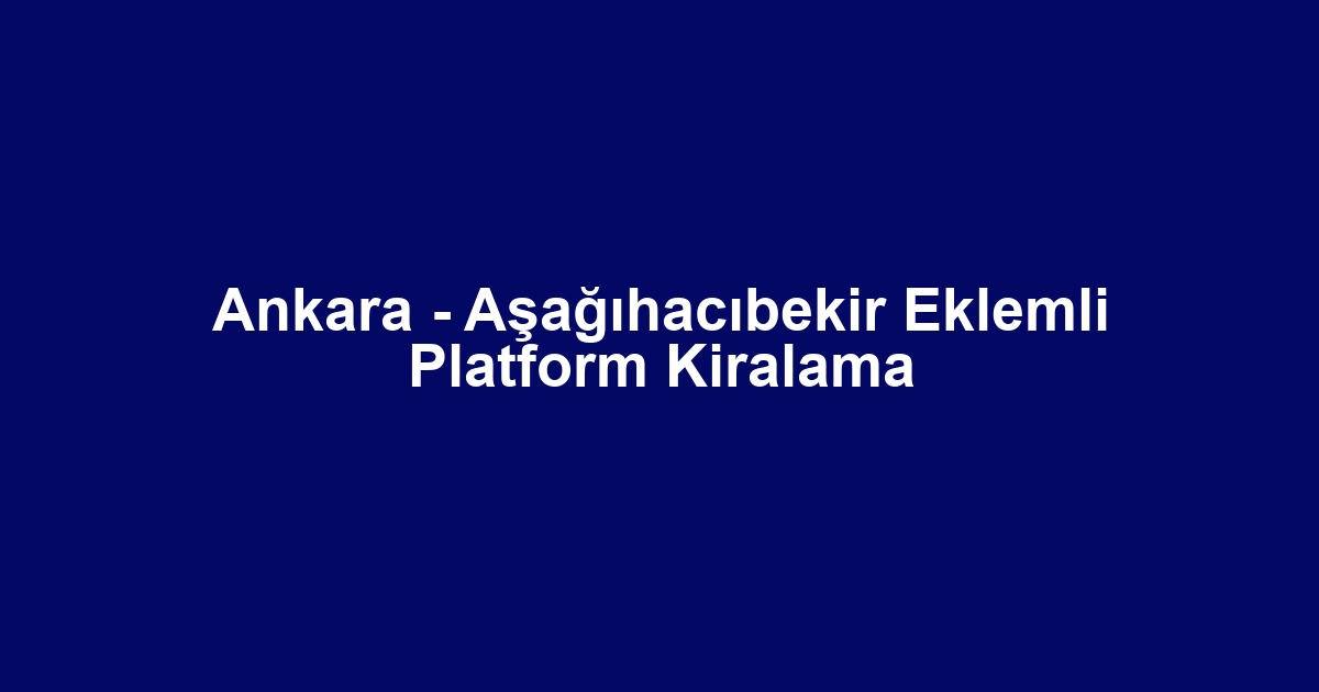 Ankara - Aşağıhacıbekir Eklemli Platform Kiralama