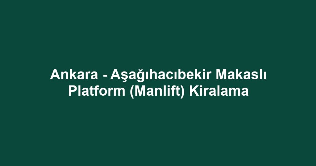 Ankara - Aşağıhacıbekir Makaslı Platform (Manlift) Kiralama