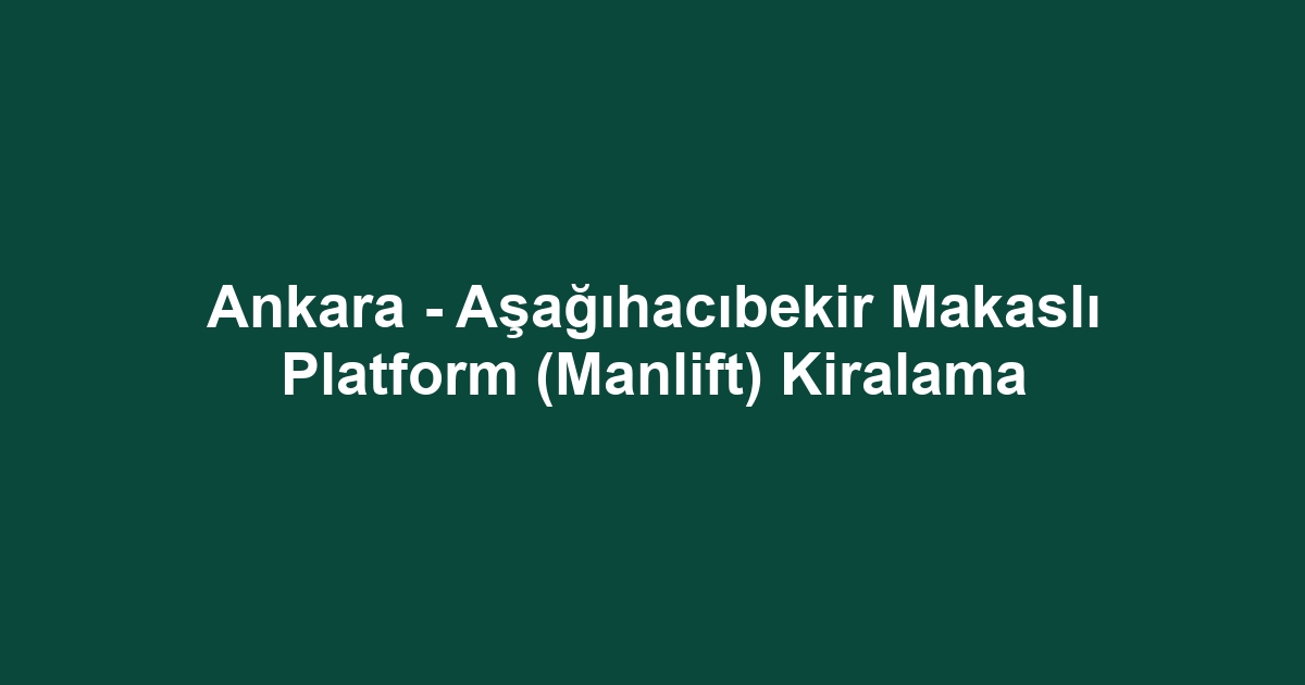Ankara - Aşağıhacıbekir Makaslı Platform (Manlift) Kiralama