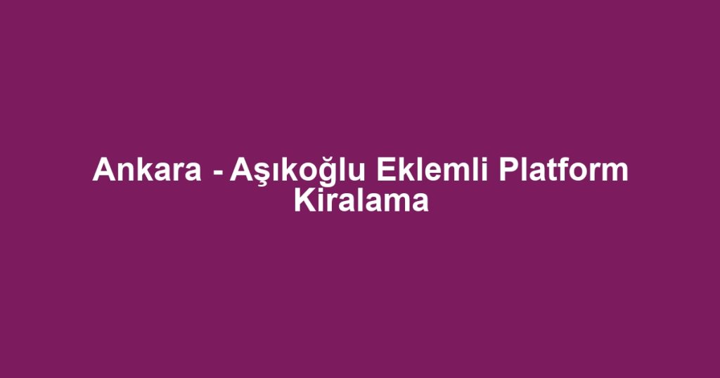 Ankara - Aşıkoğlu Eklemli Platform Kiralama